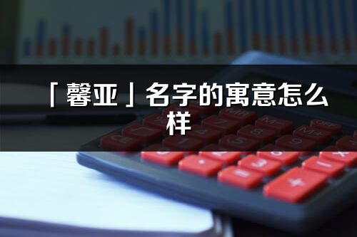 「馨亚」名字的寓意怎么样