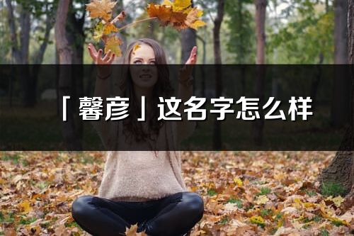 「馨彦」这名字怎么样