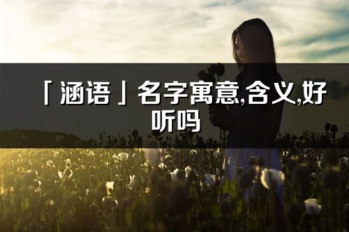 「涵语」名字寓意,含义,好听吗