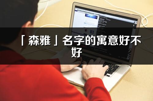 「森雅」名字的寓意好不好