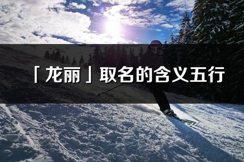 「龙丽」取名的含义五行