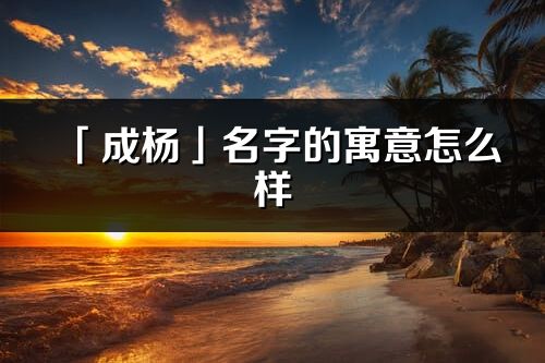 「成杨」名字的寓意怎么样