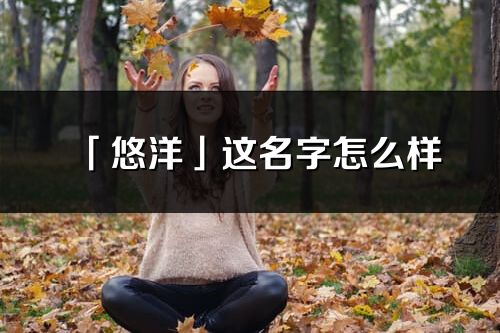 「悠洋」这名字怎么样