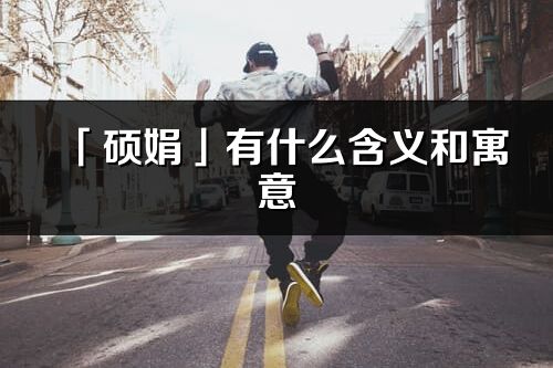 「硕娟」有什么含义和寓意