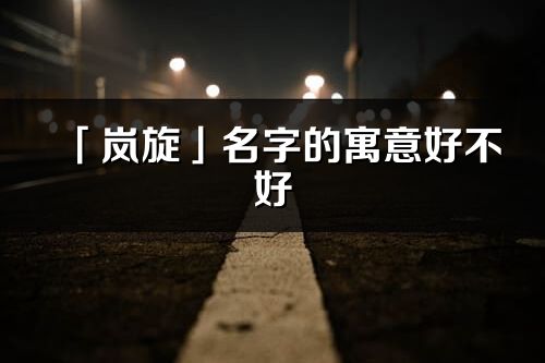 「岚旋」名字的寓意好不好