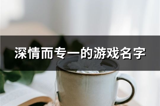 深情而专一的游戏名字(精选120个)