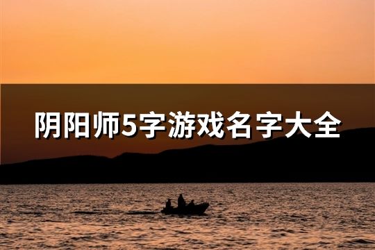 阴阳师5字游戏名字大全(精选123个)