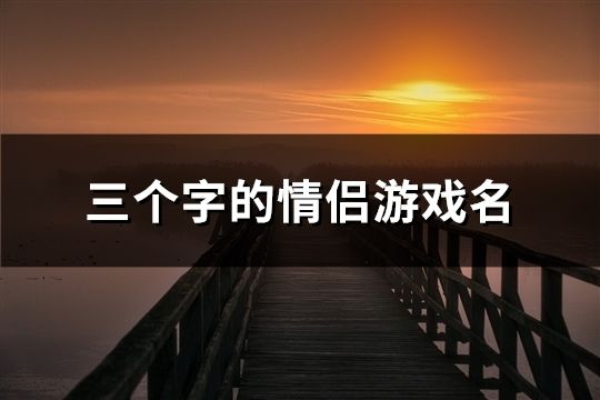 三个字的情侣游戏名(精选101对)