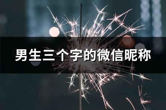 男生三个字的微信昵称(精选108个)